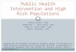 TANYA NIERI, PHD JENNIFER L. MATJASKO, PHD KIRK R. WILLIAMS, PHD NANCY GUERRA, PHD Public Health Intervention and High Risk Populations Funding for the