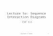 Lecture 5a: Sequence Interaction Diagrams CSE 111 Copyright W. Howden1
