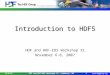 11/6/07HDF and HDF-EOS Workshop XI, Landover, MD1 Introduction to HDF5 HDF and HDF-EOS Workshop XI November 6-8, 2007
