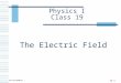 19-1 Physics I Class 19 The Electric Field. 19-2 What Is a Field?