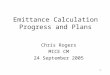 1 Emittance Calculation Progress and Plans Chris Rogers MICE CM 24 September 2005