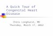 A Quick Tour of Congenital Heart Disease Chris Longhurst, MD Friday, June 12, 2015
