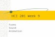 HCI 201 Week 9 Forms Sound Animation. Agenda Forms –Review –Using CGI –OnSubmit –OnReset Sound –When to use it –Editing –Embedding Animation –Animated