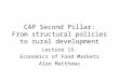 CAP Second Pillar: From structural policies to rural development Lecture 15. Economics of Food Markets Alan Matthews