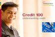 1 Credit 100 Understanding Credit. 2 All About Credit  What is credit?  Credit cards Rewards Risks Terms  Interest rates  Using credit successfully