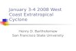January 3-4 2008 West Coast Extratropical Cyclone Henry D. Bartholomew San Francisco State University