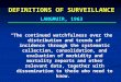 DEFINITIONS OF SURVEILLANCE LANGMUIR, 1963 “The continued watchfulness over the distribution and trends of incidence through the systematic collection,