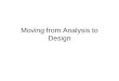 Moving from Analysis to Design. Overview ● What is the difference between analysis and design? ● Logical v. physical design ● System v. detailed design