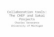 Collaboration tools: The CHEF and Sakai Projects Charles Severance University of Michigan