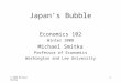 © 2008 Michael Smitka 1 Japan’s Bubble Economics 102 Winter 2008 Michael Smitka Professor of Economics Washington and Lee University