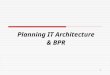 1 Planning IT Architecture & BPR. 2 Planning IT Architecture  IT Architecture An IT architecture consists of a description of the combination of hardware,