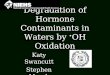 Degradation of Hormone Contaminants in Waters by OH Oxidation Katy Swancutt Stephen Mezyk