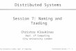 © City University London, Dept. of Computing Distributed Systems / 7 - 1 Distributed Systems Session 7: Naming and Trading Christos Kloukinas Dept. of