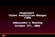 PeopleSoft Talent Acquisition Manager (TAM) Ambassador's Meeting October 17 th, 2006