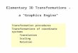 Elementary 3D Transformations - a "Graphics Engine" Transformation procedures Transformations of coordinate systems Translation Scaling Rotation