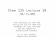 Chem 125 Lecture 18 10/15/08 This material is for the exclusive use of Chem 125 students at Yale and may not be copied or distributed further. It is not