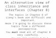 An alternative view of class inheritance and interfaces (Chapter 8) The topics in Chapter 8 of Liang’s book are difficult and important. Here I’m going