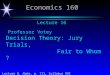 Economics 160 Votey, Lecture 8, Notes, p. 111, Syllabus XVI Lecture 16 Professor Votey Decision Theory: Jury Trials, Fair to Whom ?