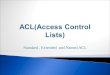 Standard, Extended and Named ACL.  In this lesson, you will learn: ◦ Purpose of ACLs  Its application to an enterprise network ◦ How ACLs are used to