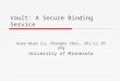 Vault: A Secure Binding Service Guor-Huar Lu, Changho Choi, Zhi-Li Zhang University of Minnesota
