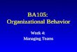 BA105: Organizational Behavior Week 4: Managing Teams