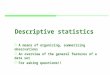 1 Descriptive statistics  A means of organizing, summarizing observations  An overview of the general features of a data set  For asking questions!!