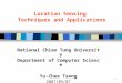 - 1 - Location Sensing Techniques and Applications National Chiao Tung University Department of Computer Science Yu-Chee Tseng 2007/09/07