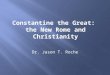 Constantine the Great: the New Rome and Christianity Dr. Jason T. Roche