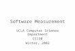 Software Measurement UCLA Computer Science Department CS130 Winter, 2002