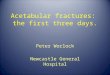 Acetabular fractures: the first three days. Peter Worlock Newcastle General Hospital