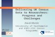 2001 Census Programme Delivering UK Census Data to Researchers: Progress and Challenges David Martin University of Southampton and ESRC/JISC Census Programme