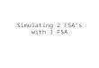 Simulating 2 FSA’s with 1 FSA. Purpose This presentation presents an example execution of the algorithm which takes as input two FSA’s and produces as