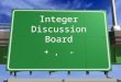 Integer Discussion Board +, - Let’s talk addition… »What are some strategies to solve integer addition problems like -14 + 37 ?