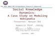 Social Knowledge Dynamics: A Case Study on Modeling Wikipedia Presenter: Benyun Shi The 10th HKBU-CSD Postgraduate Research Symposium Supervisor:Prof
