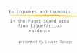 Earthquakes and tsunamis in the Puget Sound area from liquefaction evidence presented by Lauren Savage