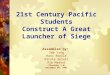 21st Century Pacific Students Construct A Great Launcher of Siege Assembled by: See Yang Hans Roelle Nicole Solari Rim Madani (Thursday 4-6) December 04,