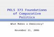 POLS 373 Foundations of Comparative Politics What Makes a Democracy? November 21, 2006