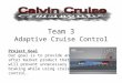 Team 3 Adaptive Cruise Control Project Goal Our goal is to provide an after market product that will prevent unnecessary braking while using cruise control