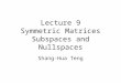 Lecture 9 Symmetric Matrices Subspaces and Nullspaces Shang-Hua Teng