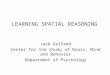 LEARNING SPATIAL REASONING Jack Gelfand Center for the Study of Brain, Mind and Behavior Department of Psychology