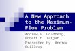 A New Approach to the Maximum-Flow Problem Andrew V. Goldberg, Robert E. Tarjan Presented by Andrew Guillory