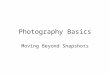 Photography Basics Moving Beyond Snapshots. Snapshots vs. Photographs
