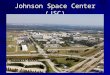 Johnson Space Center (JSC). Established 1961 as the Manned Spacecraft Center –Renamed 1973 for Lyndon B. Johnson Lead Center for manned spaceflight operations