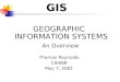 GIS GEOGRAPHIC INFORMATION SYSTEMS An Overview Thomas Reynolds CSI668 May 7, 2001