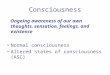 Consciousness Ongoing awareness of our own thoughts, sensation, feelings, and existence Normal consciousness Altered states of consciousness (ASC)
