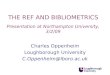 THE REF AND BIBLIOMETRICS Presentation at Northampton University, 3/2/09 Charles Oppenheim Loughborough University C.Oppenheim@lboro.ac.uk
