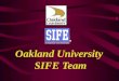 Oakland University SIFE Team Mission We use innovative techniques to teach business skills to economically disadvantaged teens throughout the world to