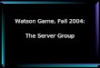 Watson Game, Fall 2004: The Server Group. 1. The Protocol Joseph Wong