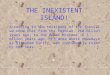 THE INEXISTENT ISLAND! According to the testimony of the fossils we know that from the Permian, 260 milion years ago, to the Upper Miocene, 6.5 milion