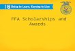 FFA Scholarships and Awards. National FFA Scholarships The National FFA Organization and its supporters have more than $2 million in college scholarships